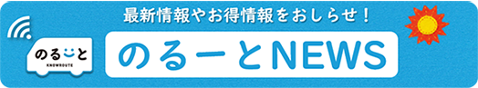 最新情報やお得情報をおしらせ のるーとNEWS