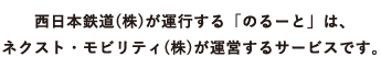 【のるーと】西日本鉄道（株）が運行する「のるーと」は、ネクスト・モビリティ（株）が運行するサービスです。