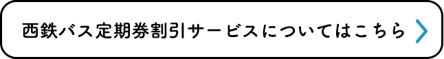 西鉄バス定期券割引サービスについてはこちら